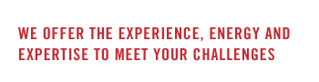 we offer the experience, energy and expertise to meet your challenges